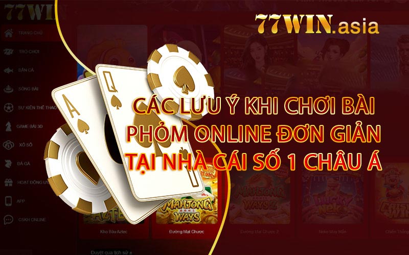 Các lưu ý khi chơi bài phỏm online đơn giản tại nhà cái số 1 châu Á 77win