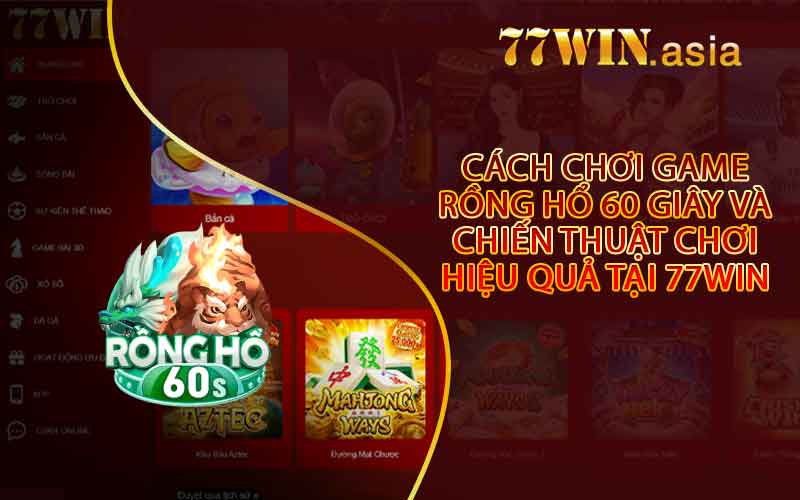 Cách Chơi Game Rồng Hổ 60 Giây Và Chiến Thuật Chơi Hiệu Quả Tại 77win
